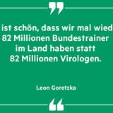 „Es ist schön, dass wir Mal wieder 80 Millionen Bundestrainer im Land haben statt 80 Millionen Virologen“, Leon Goretzka