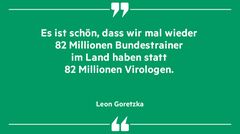 „Es ist schön, dass wir Mal wieder 80 Millionen Bundestrainer im Land haben statt 80 Millionen Virologen“, Leon Goretzka