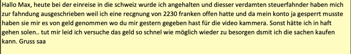 Immer wieder trifft Maximilian Eder die Brüder R. in der Grenzregion am Bodensee, oft drückt er ihnen neue Geldbündel in die Hand. So offenbar auch am 24. August 2022. Am nächsten Tag schreibt einer der Brüder an Eder, die "verdamten steuerfahnder" hätten ihm das Geld gleich an der Schweizer Grenze abgenommen. Nun sei er zwar nicht festgenommen, können aber nicht wie geplant eine Videokamera kaufen. Eder beweist auch bei dieser Hiobsbotschaft Langmut. "okay, nochmal Glück im Unglück...", antwortet er den Brüdern. 