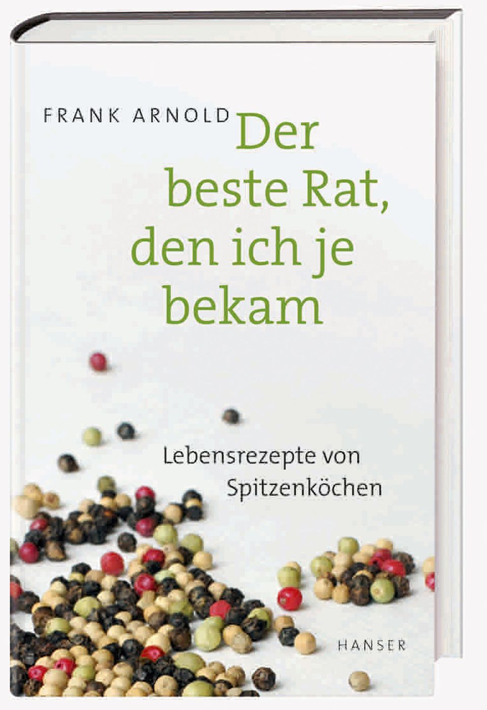 Mehr Lebensrezepte von Spitzenköchen finden Sie hier: Der beste Rat, den ich je bekam. Von Frank Arnold. Hanser Verlag. 288 Seiten. 16 Euro.
