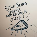 Ein gemaltes Stück Pizza mit den Worten "Stop being useless and became a pizza"