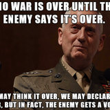 No war is over until the enemy says it's over. We may think it over, we may declare it over, but in fact, the enemy gets a vote      Kein Krieg ist vorbei, bevor der Feind sagt, dass er vorbei ist. Wir können darüber nachdenken, wir können das Ende des Krieges erklären, aber in Wirklichkeit hat der Feind die entscheidende Stimme.