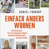 Daniel Fuhrhop: Einfach anders wohnen. 66 Raumwunder für ein entspanntes Zuhause, lebendige Nachbarschaft und grüne Städte  128 Seiten, oekom verlag München, 2018