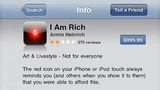 I Am Rich  Wer in des Anfangstagen des iPhone ein schwarzes App-Symbol mit einem roten Punkt hatte, der zeigte: Ich bin reich. Die App "I Am Rich" kostete 999 US-Dollar und konnte - nichts. Trotzdem wurde sie achtmal verkauft, einmal angeblich aus Versehen. Hinter der App steckte übrigens der deutsche Programmierer Armin Heinrich.