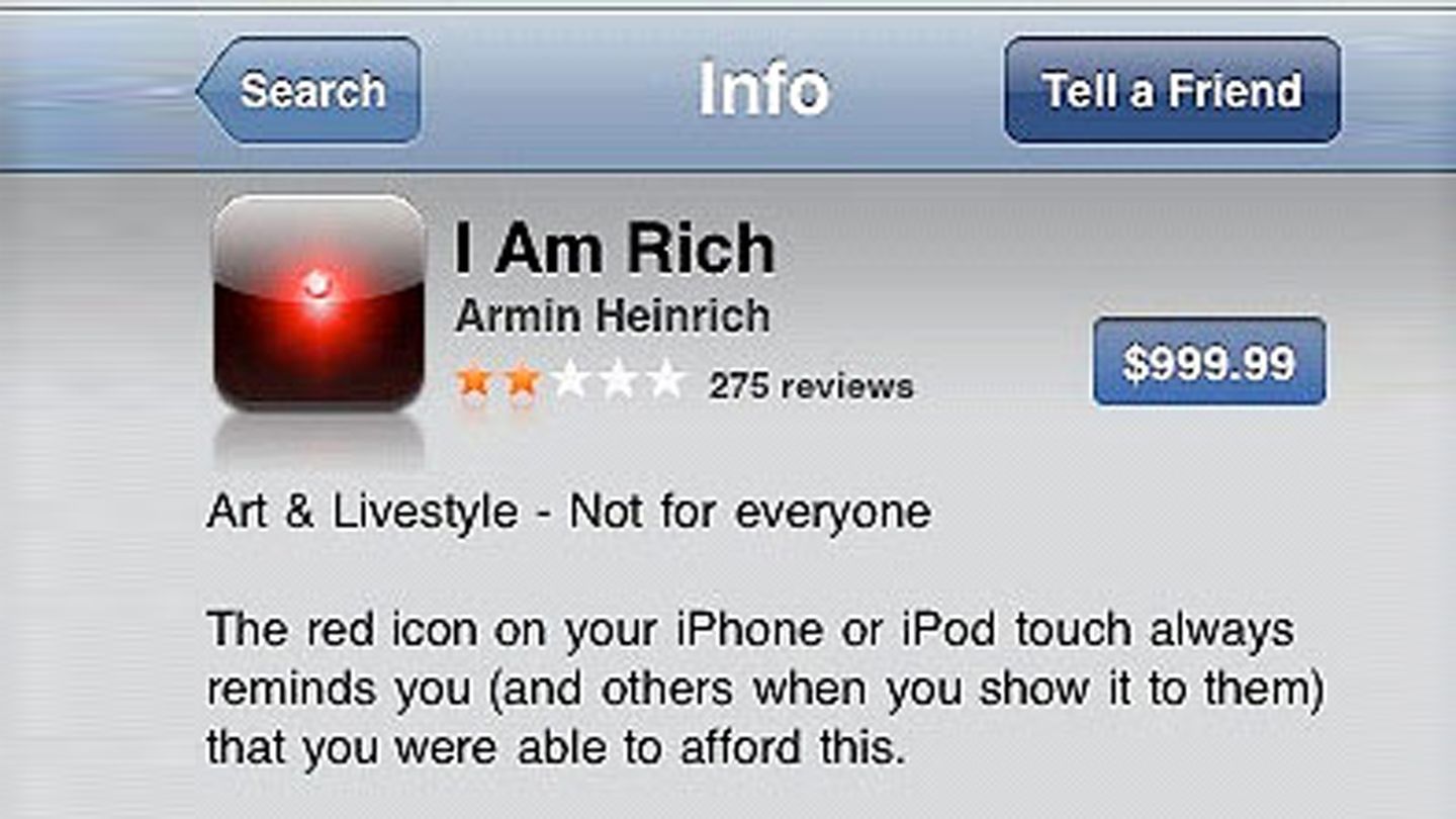 Kleine Kacheln: I Am Rich Wer in des Anfangstagen des iPhone ein schwarzes App-Symbol mit einem roten Punkt hatte, der zeigte: Ich bin reich. Die App "I Am Rich" kostete 999 US-Dollar und konnte - nichts. Lediglich ein virtueller Diamant drehte sich nach dem Öffnen auf dem Display. Trotzdem wurde die App achtmal verkauft, einmal angeblich aus Versehen. Hinter der App steckte übrigens der deutsche Programmierer Armin Heinrich. I Am Rich Wer in des Anfangstagen des iPhone ein schwarzes App-Symbol mit einem roten Punkt hatte, der zeigte: Ich bin reich. Die App "I Am Rich" kostete 999 US-Dollar und konnte - nichts. Trotzdem wurde sie achtmal verkauft, einmal angeblich aus Versehen. Hinter der App steckte übrigens der deutsche Programmierer Armin Heinrich.