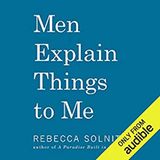 Rebecca Solnit  Wenn Männer mir die Welt erklären  Scharfsinnig, bissig, provokant: Eine Essaysammlung wichtiger feministischer Denkerinnen über die Geschlechterverhältnisse in unserer Gesellschaft. Rebecca Solnits gleichnamiger Essay "Wenn Männer mir die Welt erklären" legte den Grundstein für das Phänomen des "Mansplaning" – die herablassende Erklärung eines Mannes (meist gegenüber einer weiblichen Person), der davon ausgeht, er wisse mehr über den Gesprächsgegenstand als sein Gegenüber. Men explaining things to me hier bei Audible