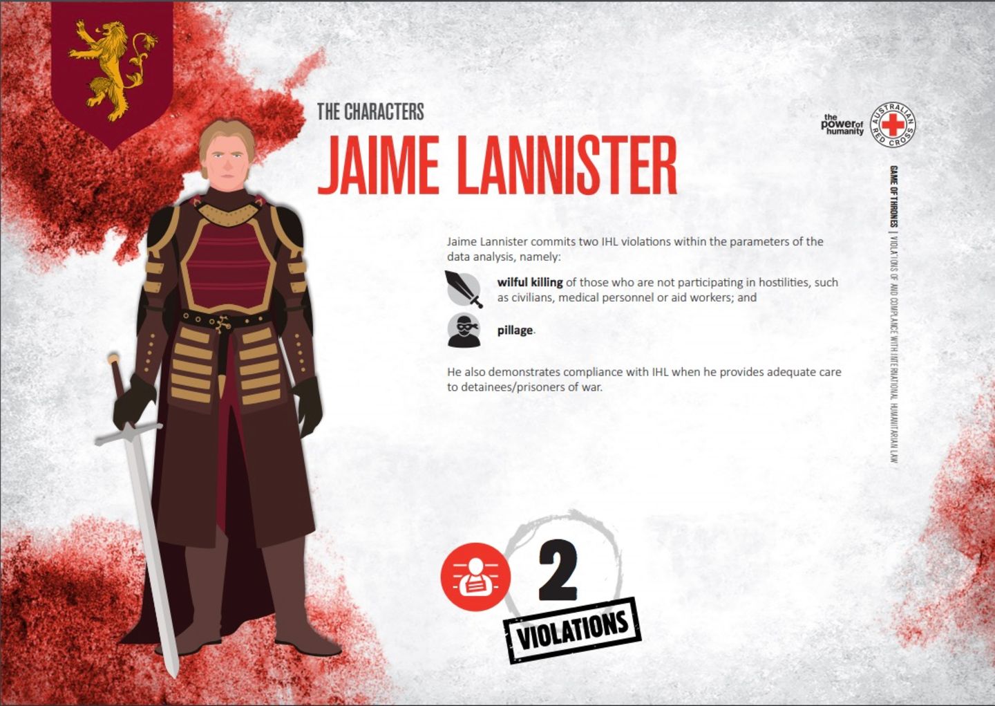 Jaime Lannister: 2 Arten der Verletzung von Humanitärem Völkerrecht  - Vorsätzliches Töten von Personen, die kampfunfähig sind, wie z.B. Verletzte, Soldaten oder Gefangene  - Plünderung