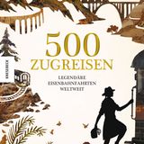 Cover von "500 Zugreisen- Legendäre Eisenbahnfahrten weltweit"